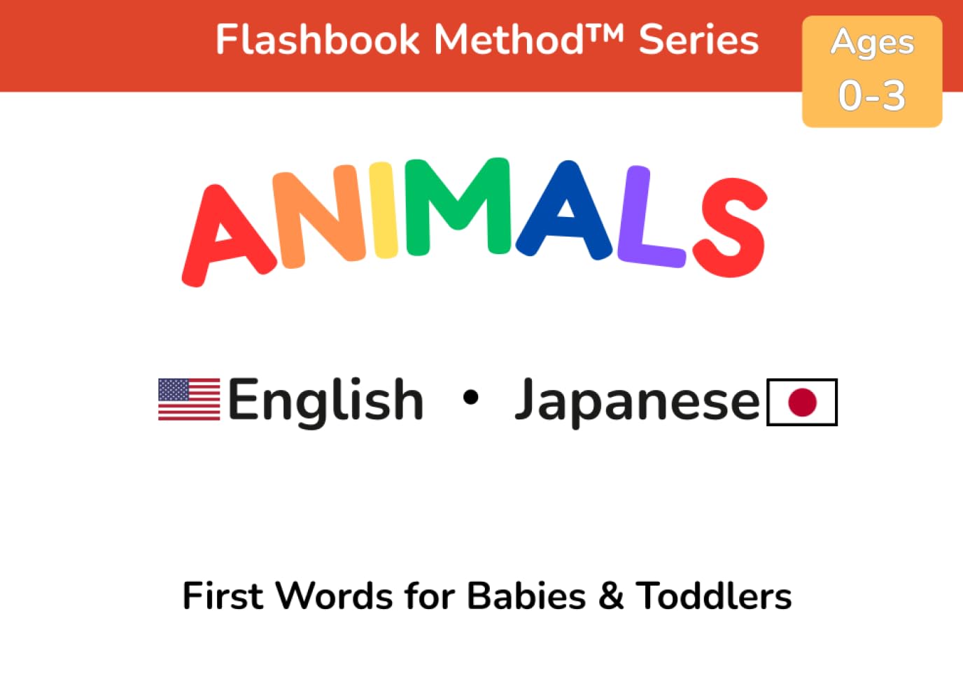 Animals: English–Japanese First Words for Babies & Toddlers | 英語と日本語の動物: A Word-First Bilingual Learning Book Using the Flashbook Method™ バイリンガル絵本 (Flashbook Method™ Series)