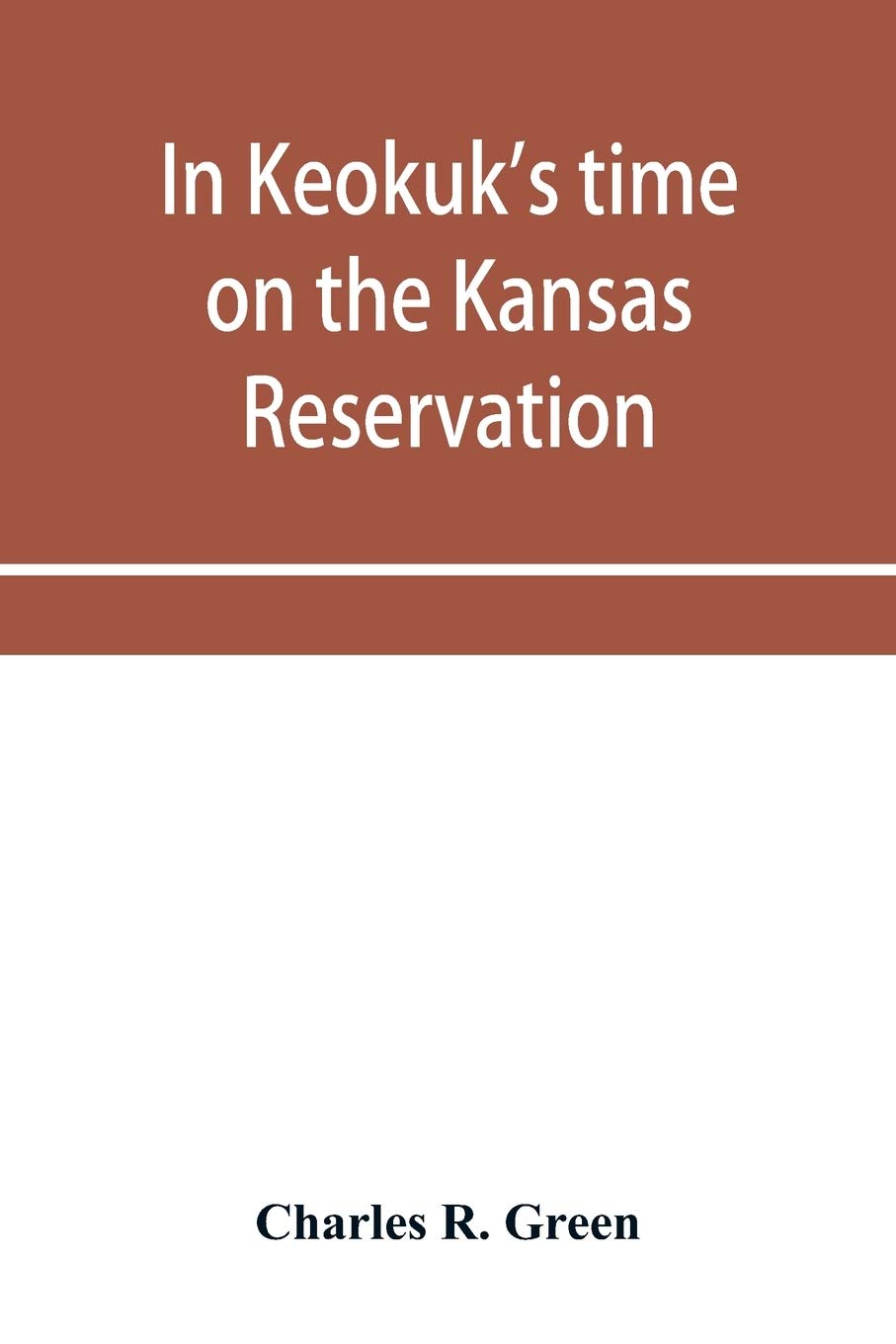 In Keokuk's time on the Kansas reservation, being various incidents pertaining to the Keokuks, the Sac & Fox Indians (Mississippi band) and tales of ... the head waters of the Osage River, 1846-187