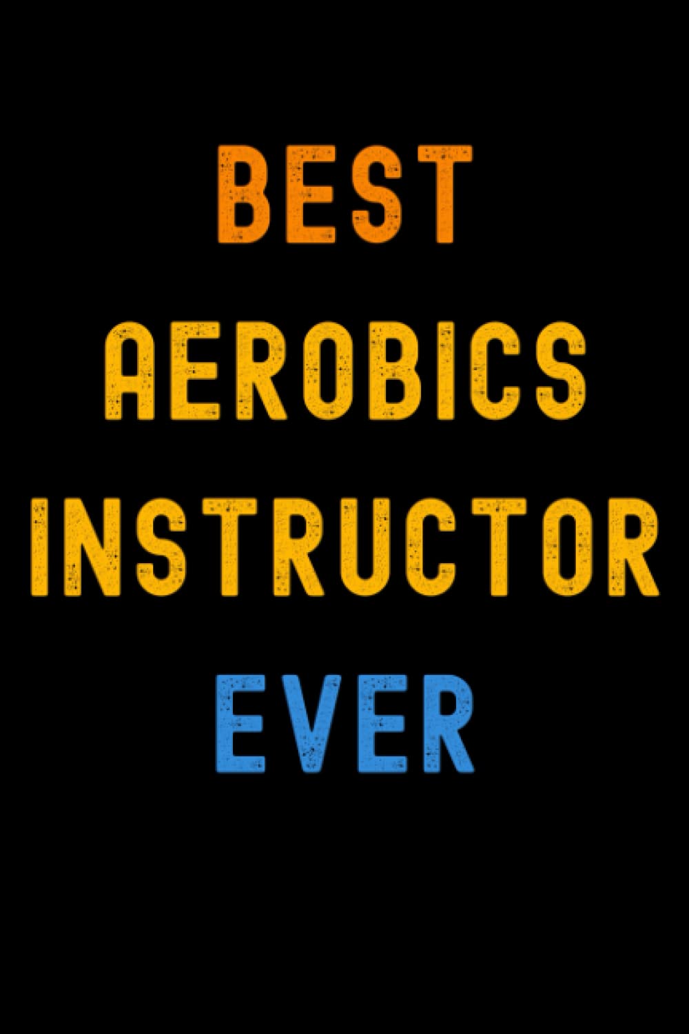 Best Aerobics Instructor Ever: Lined Journal Notebook, Cute Appreciation Notebook, Best Gift For Aerobics Instructor , 6x9 Inches With 120 Pages