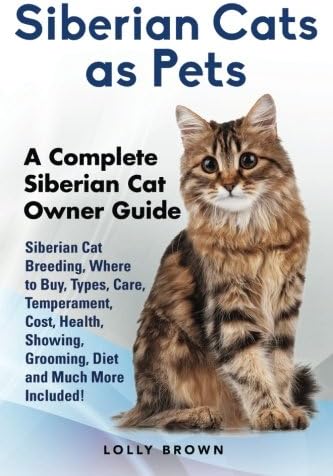 Siberian Cats as Pets: Siberian Cat Breeding, Where to Buy, Types, Care, Temperament, Cost, Health, Showing, Grooming, Diet and Much More Included! A Complete Siberian Cat Owner Guide