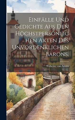Einfälle und Gedichte aus den höchstpersönlichen Akten des unvordenklichen Barons. (German Edition)