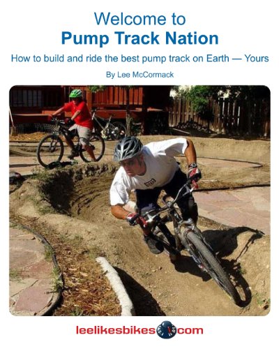 Welcome To Pump Track Nation: How To Build And Ride The Best Pump Track On Earth...