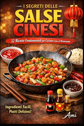 I SEGRETI DELLE SALSE CINESI: 12 ricette fondamentali per cucinare come al ristorante con ingredienti facili da trovare in Italia