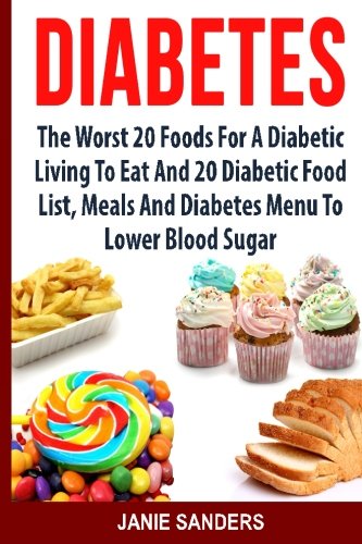 DIABETES: The Worst 20 Foods For Diabetes To Eat And the Best 20 Diabetic Food List, Meals And Diabetes Menus To Lower Your Blood Sugar ... Diet,smart blood sugar,sugar detox)