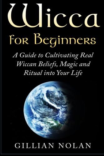 Wicca for Beginners: A Guide to Cultivating Real Wiccan Beliefs, Magic and Ritual into Your Life