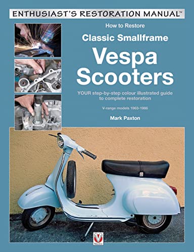 How to Restore Classic Smallframe Vespa Scooters: V-range models 1963 - 1986 (Enthusiast's Restoration Manual)