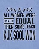  All Women Were Created Equal Then Some Learn Kuk Sool Won: Notebook Journal For Woman Girl, Best Fun Gift For Korean Martial Arts KukSoolWon Master Teacher Student - Blue Cover 8\"x10\"