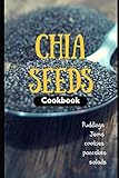 Chia Seeds Cookbook: Puddings, jams, cookie, pancakes and salads…