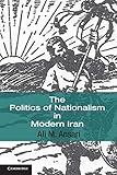 The Politics of Nationalism in Modern Iran (Cambridge Middle East Studies, Series Number 40)