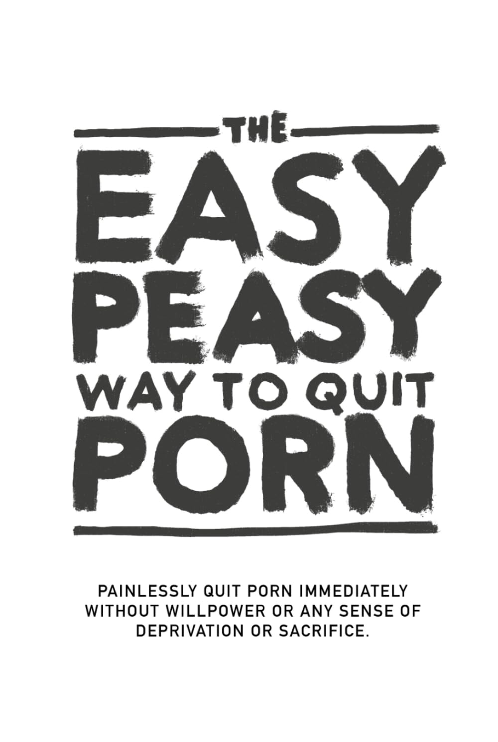 The Easy Peasy Way To Quit Porn: Painlessly quit pornography immediately, without willpower or any sense of deprivation or sacrifice.