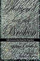 Shattered....But Not Broken: Life Lessons that Kept Me Together 1502357798 Book Cover