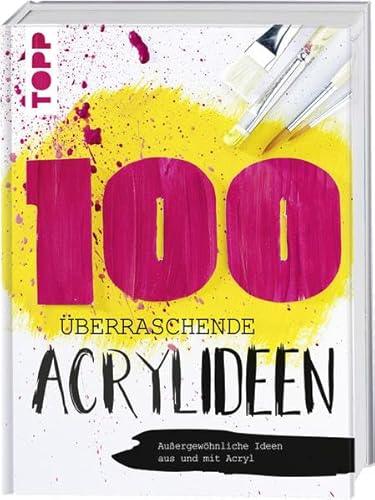 100 überraschende Acrylideen – Außergewöhnliche Bilder mit Acryl