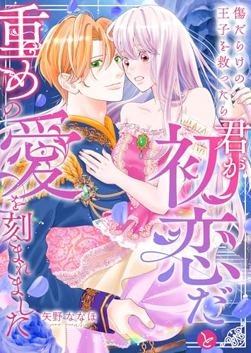 傷だらけの王子を救ったら「君が初恋だ」と重めの愛を刻まれました