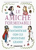Le amiche formidabili: Eroine fantastiche con cui diventare grandi (Italian Edition)