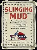 Slinging Mud: Rude Nicknames, Scurrilous Slogans, and Insulting Slang from Two Centuries of American Politics