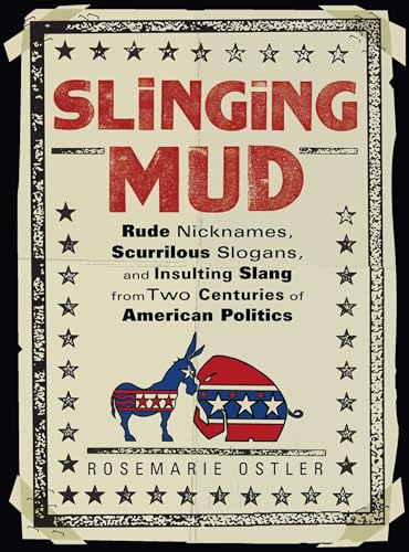 Slinging Mud: Rude Nicknames, Scurrilous Slogans, and Insulting Slang from Two Centuries of American...