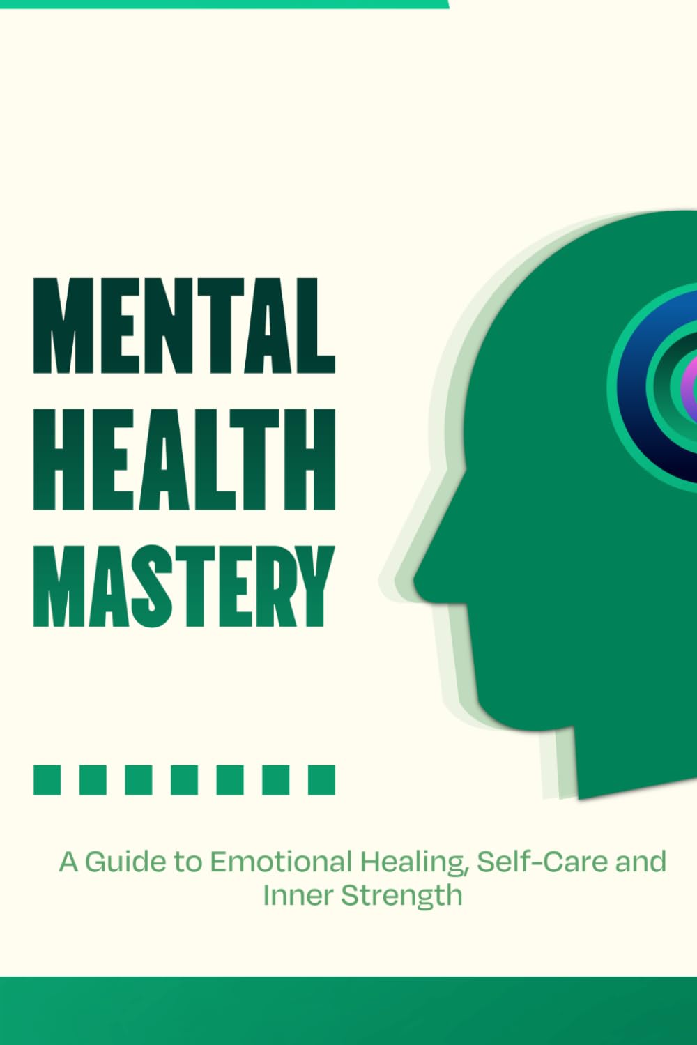Mental Health Mastery - A Guide to Emotional Healing, Self-Care and Inner Strength: Emotional Healing and Mental Strength for Everyday Life