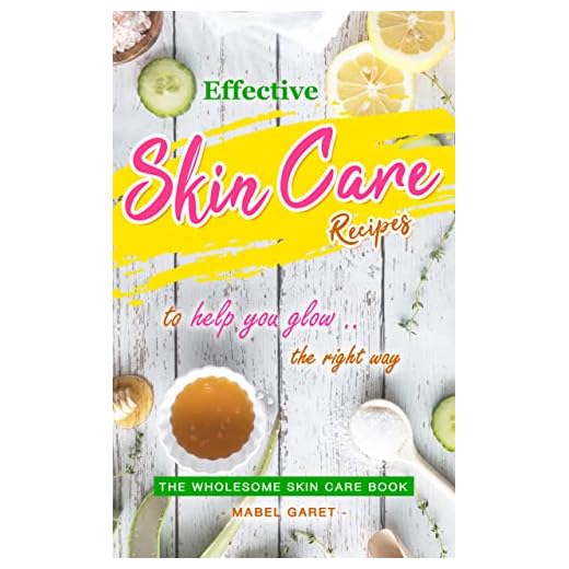 Effective Skin Care Recipes to Help You Glow the Right Way: The Wholesome Skin Care Book