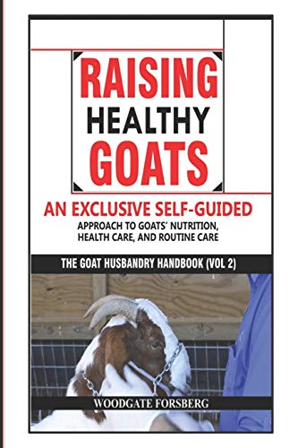Raising Healthy Goats: An Exclusive Self-Guided Approach to Goats’ Nutrition, Health Care,