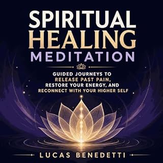 Spiritual Healing Meditation: Guided Journeys to Release Past Pain, Restore Your Energy, and Reconnect With Your Higher Self 