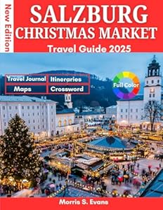 SALZBURG CHRISTMAS MARKET TRAVEL GUIDE 2025: Experience Europe’s Most Magical Festive City: Holiday Strolls, Alpine Food Secrets, Insider Map & Itinerary for an Enchanted Escape