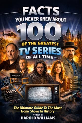 FACTS YOU NEVER KNEW ABOUT 100 OF THE GREATEST TV SERIES OF ALL TIME: An Ultimate Guide To The Most...