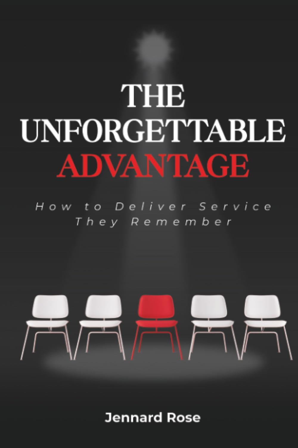 The Unforgettable Advantage: How to Deliver Service They Remember