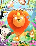  Animaux d\'Afrique Livre de Coloriage Pour Enfants de 4 à 8 ans: Pages de coloriage simples et amusantes d\'animaux africains mignons et d\'animaux ... et de l\'école maternelle, à colorier