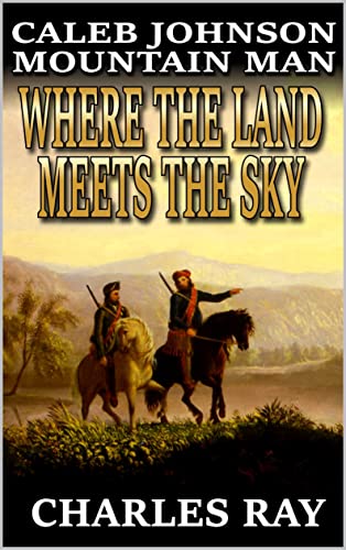 Caleb Johnson: Mountain Man: Where the Land Meets the Sky: A Frontier Western Adventure (A Mountain Life Western Adventure Book 25)