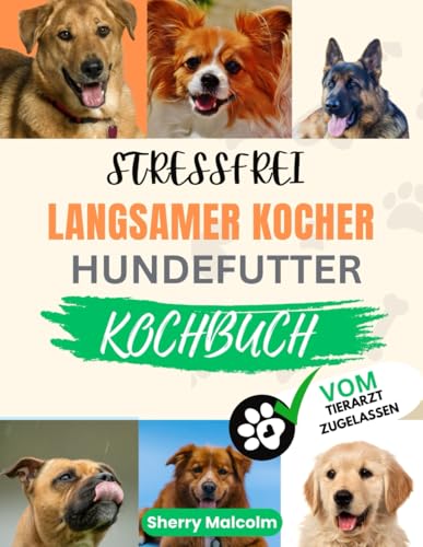 Stressfrei Langsamer Kocher Hundefutter Kochbuch: Schnelle, Einfache und Nahrhafte, Von Tierärzten Empfohlene Hausgemachte Rezepte zur Förderung und Stärkung der Gesundheit Ihres Vierbeinigen Freundes