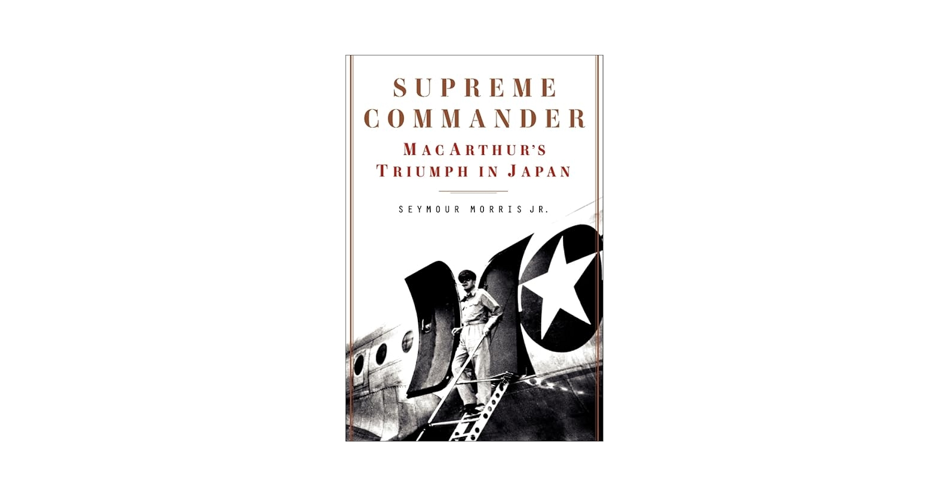 Supreme Commander: MacArthur's Triumph in Japan: Morris Jr