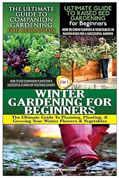 The Ultimate Guide to Companion Gardening for Beginners & the Ultimate Guide to Raised Bed Gardening for Beginners & Winter Gardening for Beginners