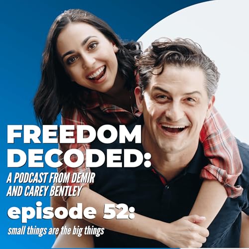 Small Things Are the Big Things | FREEDOM DECODED Ep 52: A Podcast From Demir & Carey Bentley