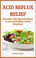 ACID REFLUX RELIEF: Remedies, Diet Tips & Solutions to Cure Acid Reflux, GERD & Heartburn (Aber Health Guides) 1521405786 Book Cover