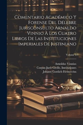 Comentario Académico Y Forense Del Délebre Jurisconsulto Arnaldo Vinnio À Los Cuatro Libros De Las Instituciones Imperiales De Justiniano; Volume 1 (Spanish Edition)