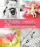 52 défis créatifs pour le photographe: Le cahier d'exercices de 'Composez, réglez, déclenchez !'