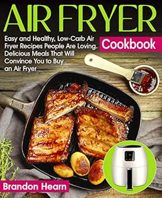 Air Fryer Cookbook: Easy and Healthy, Low-Carb Air Fryer Recipes People Are Loving. Delicious Meals That Will Convince You to Buy an Air Fryer