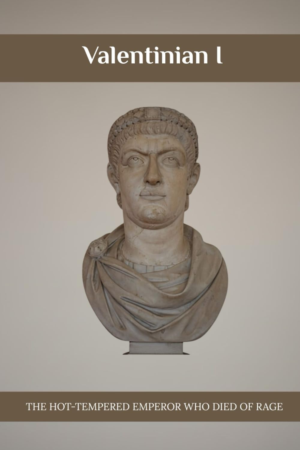 Valentinian I: The Hot-Tempered Emperor Who Died of Rage (Emperors of Rome)