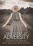 The Power of Adversity: A Guide To Finding Your Greatest Gift In Life (Similar to Oprah Winfrey and Ellen Bass) (English Edition) - Tiffany Mason 