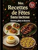  Mes recettes de fêtes sans lactose, entrées, plats et desserts.: Un livre de 70 recettes festives 100 % sans lactose : cuisinez des repas de Noël ... famille. Entrées, plats et desserts inédits