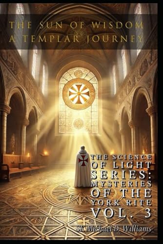 The Sun of Wisdom: A Templar Journey (The Science of Light: Mysteries of the York Rite)