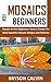 MOSAICS FOR BEGINNERS: Mosaic Art for Beginners: How to Create the Most Beautiful Mosaic Designs and Patterns (English Edition)
