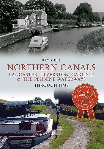 Northern Canals Lancaster, Ulverston, Carlisle and the Pennine Waterways Through Time: Lancaster, Ulverston, Carlisle and the Pennine Waterways