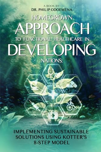 HOMEGROWN APPROACH TO FUNCTIONAL HEALTHCARE IN DEVELOPING NATIONS: Implementing Sustainable Solutions Using Kotter’s 8-Step Model