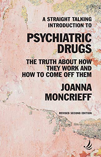 A Straight Talking Introduction to Psychiatric Drugs (second edition): The truth about how they work and how to come off them (The Straight Talking Introductions Series)