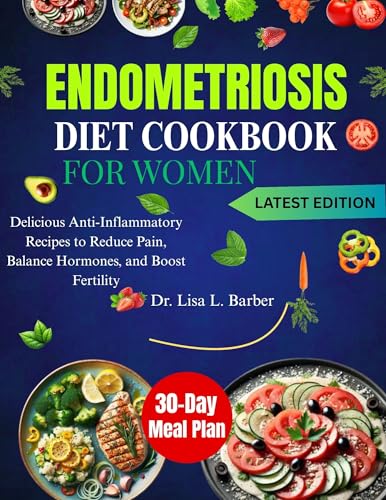 ENDOMETRIOSIS DIET COOKBOOK FOR WOMEN: Delicious Anti-Inflammatory Recipes to Reduce Pain, Balance Hormones, and Boost Fertility