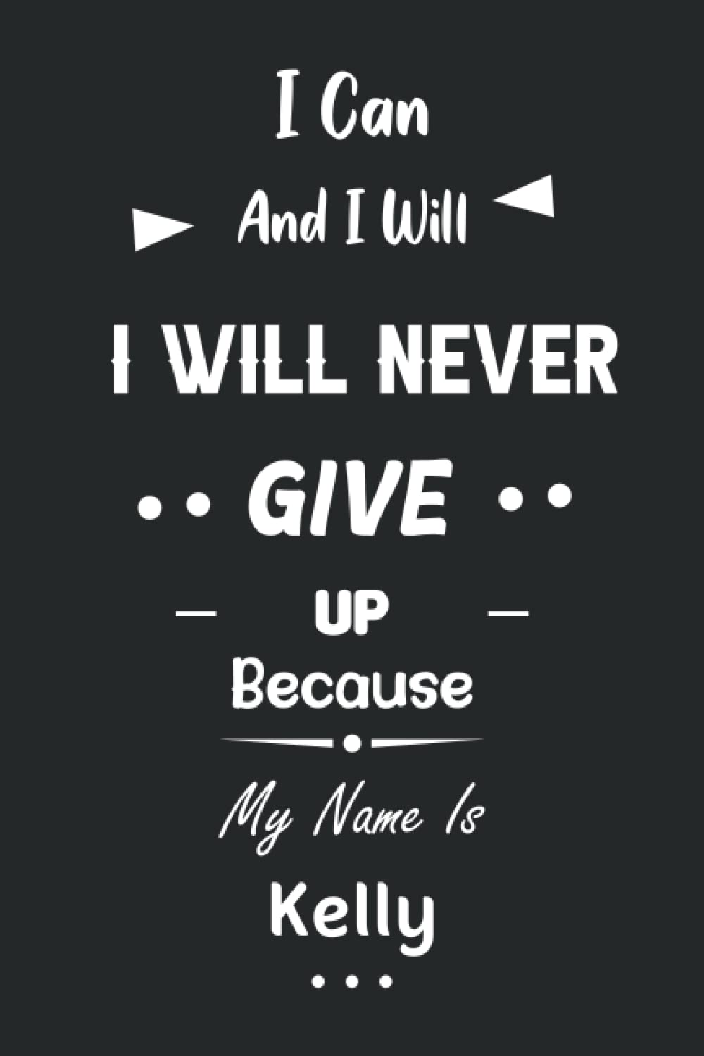 I Can and I Will I Will Never Give Up Because My Name Is Kelly: Great Gifts Notebook for Women, Girls, Friends, kids | Personalized Name Journal For ... work, home | Gift Birthday For adults, teens