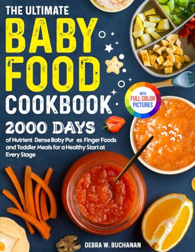 The Ultimate Baby Food Cookbook: 2000 Days of Nutrient-Dense Baby Purées, Finger Foods, and Toddler Meals for a Healthy Start at Every Stage| Full...