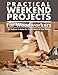 Practical Weekend Projects for Woodworkers: 35 Projects to Make for Every Room of Your Home (IMM Lifestyle Books) Easy Step-by-Step Instructions with Exploded Diagrams, Templates, & How-To Photographs