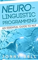 Neuro-Linguistic Programming: An Essential Guide to NLP 1503157091 Book Cover